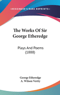The Works of Sir George Etheredge: Plays and Poems (1888)