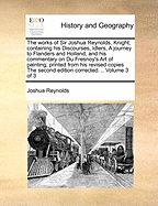 The Works of Sir Joshua Reynolds, Knight: Containing, His Discourses, Idlers, a Journey to Flanders and Holland, and His Commentary on Du Fresnoy's Art of Painting; To Which Is Prefixed an Account of the Life and Writings of the Author (Classic Reprint)