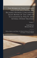 The Works of That Learned and Judicious Divine Mr. Richard Hooker, Containing Eight Books of The Laws of Ecclesiastical Polity, and Several Other Treatises; With an Index to the Whole. To Which is Prefixed The Life of the Author / by Isaac Walton...