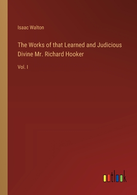 The Works of that Learned and Judicious Divine Mr. Richard Hooker: Vol. I - Walton, Isaac