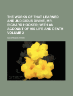The Works of That Learned and Judicious Divine, Mr. Richard Hooker: With an Account of His Life and Death, Volume 1