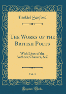 The Works of the British Poets, Vol. 1: With Lives of the Authors; Chaucer, &C (Classic Reprint)