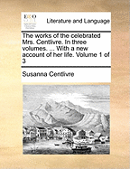 The Works of the Celebrated Mrs. Centlivre. in Three Volumes. ... with a New Account of Her Life. of 3; Volume 3
