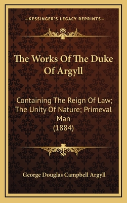 The Works of the Duke of Argyll: Containing the Reign of Law; The Unity of Nature; Primeval Man (1884) - Argyll, George Douglas Campbell