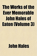 The Works of the Ever Memorable John Hales of Eaton; Volume 3