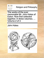 The Works of the Ever Memorable Mr. John Hales of Eaton. Now First Collected Together. In Three Volumes. ... of 3; Volume 3