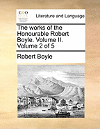 The Works of the Honourable Robert Boyle. Volume II. Volume 2 of 5