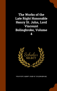 The Works of the Late Right Honorable Henry St. John, Lord Viscount Bolingbroke, Volume 4