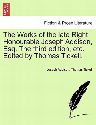The Works of the Late Right Honourable Joseph Addison, Esq. the Third Edition, Etc. Edited by Thomas Tickell. - Addison, Joseph, and Tickell, Thomas
