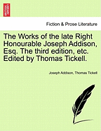 The Works of the late Right Honourable Joseph Addison, Esq. The third edition, etc. Edited by Thomas Tickell.