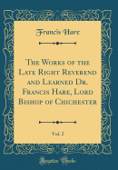 The Works of the Late Right Reverend and Learned Dr. Francis Hare, Lord Bishop of Chichester, Vol. 2 (Classic Reprint)