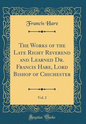 The Works of the Late Right Reverend and Learned Dr. Francis Hare, Lord Bishop of Chichester, Vol. 2 (Classic Reprint) - Hare, Francis