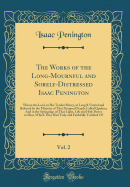 The Works of the Long-Mournful and Sorely-Distressed Isaac Penington, Vol. 2: Whom the Lord, in His Tender Mercy, at Length Visited and Relieved by the Ministry of That Despised People Called Quakers; And in the Springings of That Light, Life and Holy POW