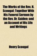 The Works of the REV. H. Scougal; Together with His Funeral Sermon by the REV. Dr. Gaiden; And an Account of His Life and Writings
