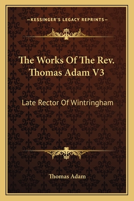 The Works of the REV. Thomas Adam V3: Late Rector of Wintringham - Adam, Thomas
