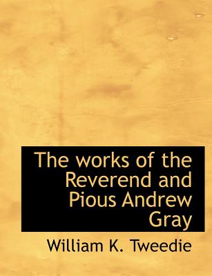 The Works of the Reverend and Pious Andrew Gray - Tweedie, William K