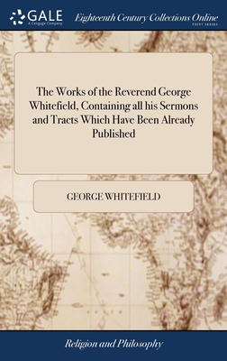 The Works of the Reverend George Whitefield, Containing all his Sermons and Tracts Which Have Been Already Published: With a Select Collection of Letters. Vol. III Volume 6 of 7 - Whitefield, George