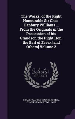 The Works, of the Right Honourable Sir Chas. Hanbury Williams ... From the Originals in the Possession of his Grandson the Right Hon. the Earl of Essex [and Others] Volume 2 - Walpole, Horace, and Jeffrey, Edward, and Hanbury Williams, Charles