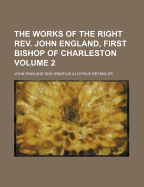 The Works of the Right REV. John England, First Bishop of Charleston Volume 2