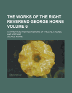 The Works Of The Right Reverend George Horne ...: To Which Are Prefixed Memoirs Of The Life, Studies, And Writings; Volume 6