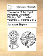 The Works of the Right Reverend Jonathan Shipley, D.D. ... in Two Volumes. ... Volume 2 of 2