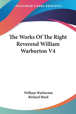 The Works Of The Right Reverend William Warburton V4 - Warburton, William, and Hurd, Richard, bp. (Foreword by)