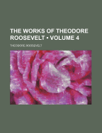 The Works of Theodore Roosevelt (Volume 4)