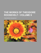 The Works of Theodore Roosevelt (Volume 9)