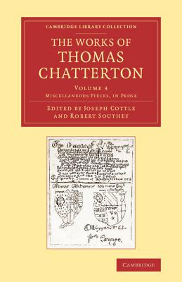 The Works of Thomas Chatterton - Chatterton, Thomas, and Cottle, Joseph (Editor), and Southey, Robert (Editor)