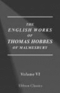 The Works of Thomas Hobbes of Malmesbury: Volume 6. the History of the Causes of the Civil Wars of England. the Whole Art of Rhetoric. the Art of Rhetoric, Plainly Set Forth. the Art of Sophistry