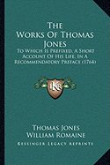 The Works Of Thomas Jones: To Which Is Prefixed, A Short Account Of His Life, In A Recommendatory Preface (1764)