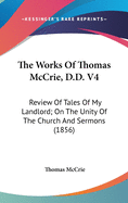 The Works Of Thomas McCrie, D.D. V4: Review Of Tales Of My Landlord; On The Unity Of The Church And Sermons (1856)