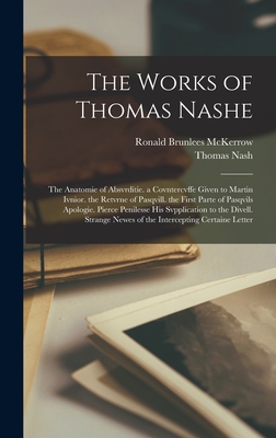 The Works of Thomas Nashe: The Anatomie of Absvrditie. a Covntercvffe Given to Martin Ivnior. the Retvrne of Pasqvill. the First Parte of Pasqvils Apologie. Pierce Penilesse His Svpplication to the Divell. Strange Newes of the Intercepting Certaine Letter - Nash, Thomas, and McKerrow, Ronald Brunlees