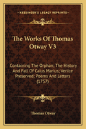 The Works Of Thomas Otway V3: Containing The Orphan; The History And Fall Of Caius Marius; Venice Preserved; Poems And Letters (1757)