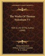 The Works of Thomas Sydenham V1: With a Life of the Author (1848)