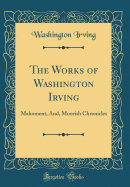 The Works of Washington Irving: Mahoment, And, Moorish Chronicles (Classic Reprint)