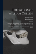The Works of William Cullen: Containing His Physiology, Nosology, and First Lines of the Practice of Physic; With Numerous Extracts From His Manuscript Papers, and From His Treatise of the Materia Medica