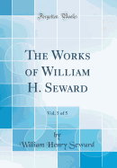 The Works of William H. Seward, Vol. 5 of 5 (Classic Reprint)