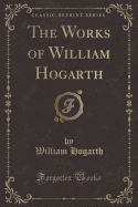 The Works of William Hogarth (Classic Reprint)