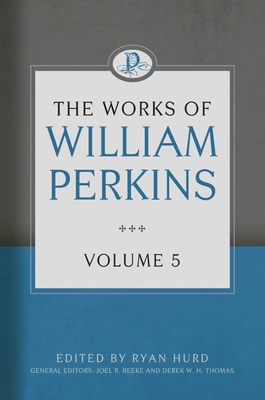 The Works of William Perkins, Volume 5 - Perkins, William, and Hurd, Ryan (Editor)