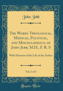 The Works Theological, Medical, Political, and Miscellaneous, of John Jebb, M.D., F. R. S, Vol. 2 of 3: With Memoirs of the Life of the Author (Classic Reprint)