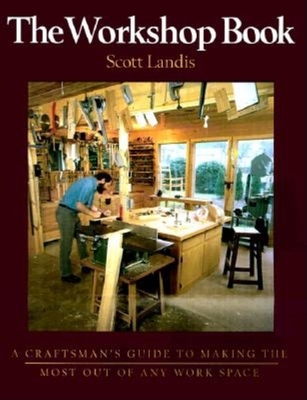 The Workshop Book: A Craftsman's Guide to Making the Most of Any Work Space - Landis, Scott