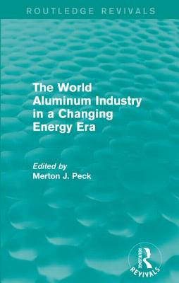 The World Aluminum Industry in a Changing Energy Era - Peck, Merton J, Professor (Editor)