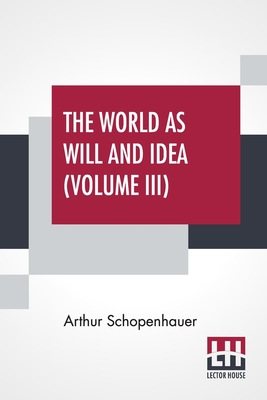 The World As Will And Idea (Volume III): Translated From The German By R. B. Haldane, M.A. And J. Kemp, M.A.; In Three Volumes - Vol. III. - Schopenhauer, Arthur, and Haldane, Richard Burdon (Translated by), and Kemp, John (Translated by)