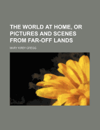 The World at Home, or Pictures and Scenes from Far-Off Lands