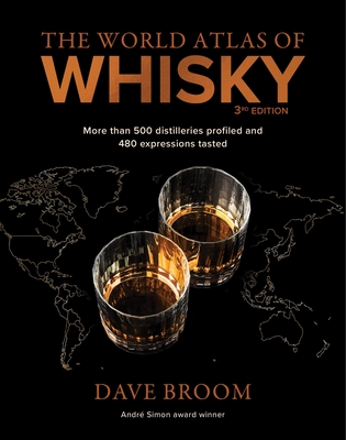 The World Atlas of Whisky 3rd edition: More than 500 distilleries profiled and 480 expressions tasted - Broom, Dave