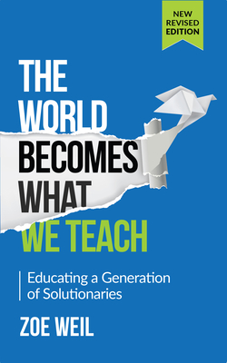 The World Becomes What We Teach: Educating a Generation of Solutionaries - Weil, Zoe