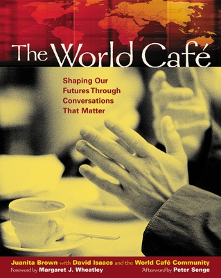 The World Café: Shaping Our Futures Through Conversations That Matter - Brown, Juanita, and Isaacs, David, and World Cafe Community