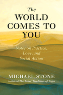 The World Comes to You: Notes on Practice, Love, and Social Action