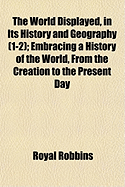 The World Displayed, in Its History and Geography (Volume 1-2); Embracing a History of the World, from the Creation to the Present Day